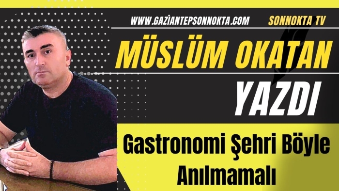Gastronomi Şehri Böyle Anılmamalı